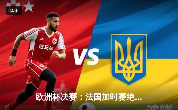 欧洲杯决赛：法国加时赛绝杀西班牙，姆巴佩帽子戏法封神 - 2