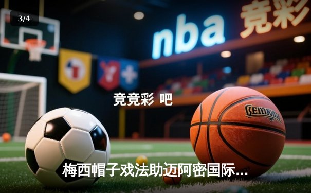 梅西帽子戏法助迈阿密国际逆转取胜 联赛杯小组赛迎开门红 - 3