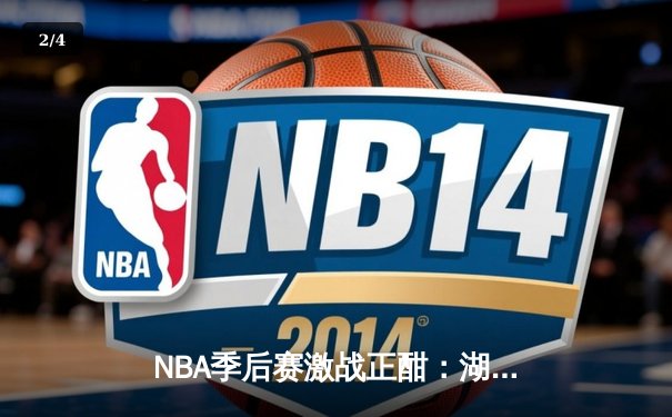 NBA季后赛激战正酣：湖人队加时险胜勇士，詹姆斯狂砍40分创纪录 - 2