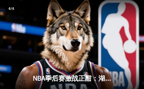 NBA季后赛激战正酣：湖人队加时险胜勇士，詹姆斯狂砍40分创纪录 - 4
