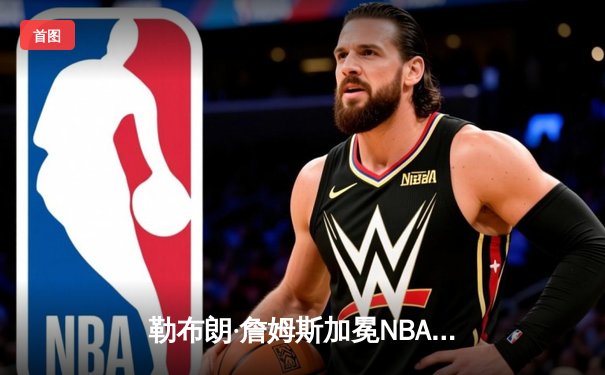 勒布朗·詹姆斯加冕NBA历史得分王 湖人主场加时惜败雷霆