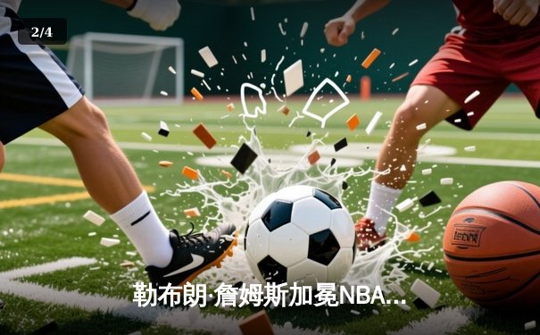 勒布朗·詹姆斯加冕NBA历史得分王 湖人主场加时惜败雷霆 - 2