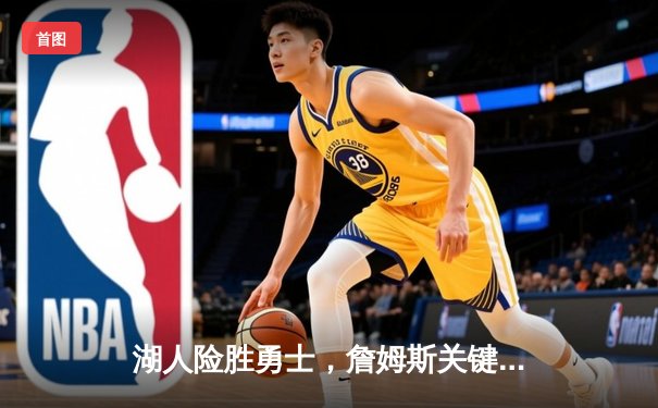 湖人险胜勇士，詹姆斯关键三分锁定胜局 NBA季后赛激战再升级
