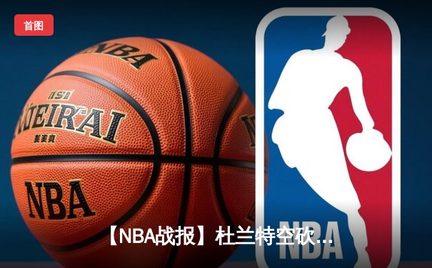 【NBA战报】杜兰特空砍42分难救主，湖人加时险胜太阳豪取7连胜