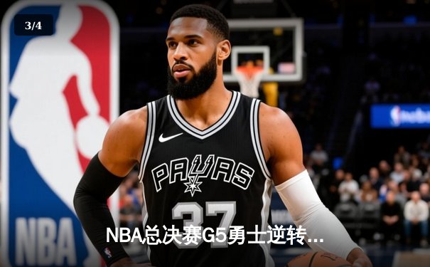 NBA总决赛G5勇士逆转凯尔特人夺赛点，库里三分雨浇灭绿军反扑烈焰 - 3