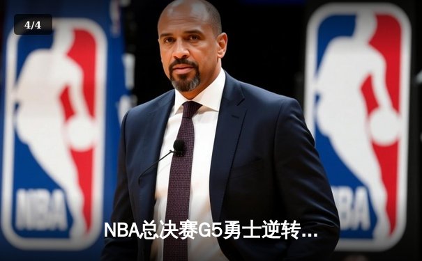 NBA总决赛G5勇士逆转凯尔特人夺赛点，库里三分雨浇灭绿军反扑烈焰 - 4
