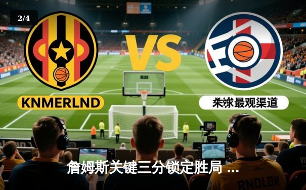 詹姆斯关键三分锁定胜局 湖人加时险胜勇士迎三连胜 - 2