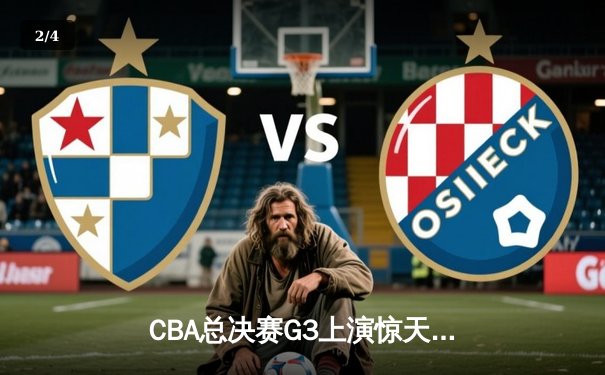CBA总决赛G3上演惊天逆转 辽宁本钢加时力克浙江广厦夺赛点 - 2
