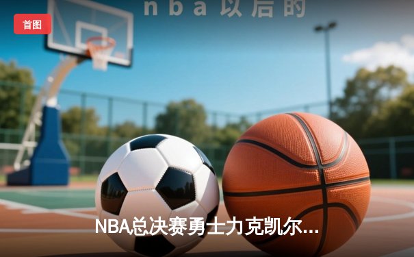 NBA总决赛勇士力克凯尔特人夺冠，库里狂砍34分荣膺FMVP