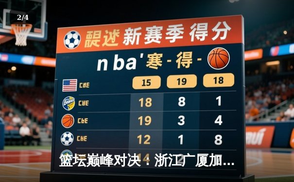 篮坛巅峰对决：浙江广厦加时险胜广东宏远，胡金秋35+18主宰内线 - 2