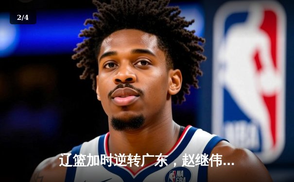 辽篮加时逆转广东，赵继伟关键三分锁定总决赛门票 - 2