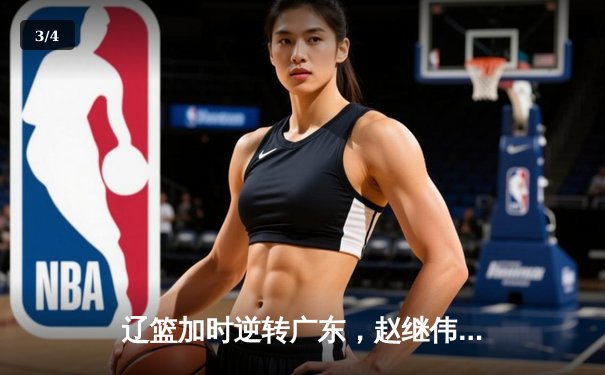 辽篮加时逆转广东，赵继伟关键三分锁定总决赛门票 - 3